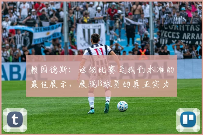 赖因德斯：这场比赛是我们水准的最佳展示，展现B球员的真正实力